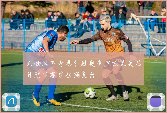 利物浦不考虑引进奥多涅兹莱奥尼计划下赛季初期复出