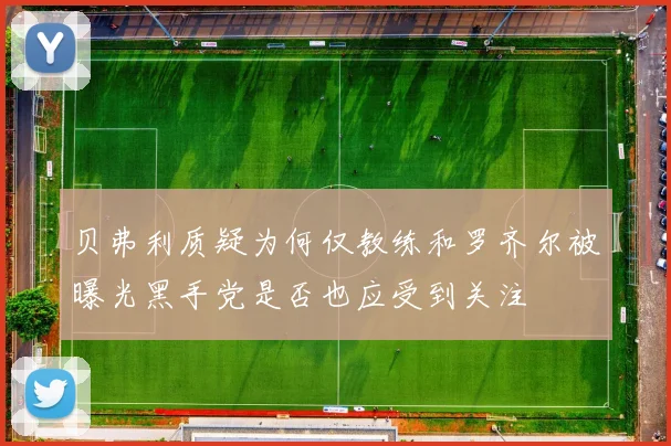 贝弗利质疑为何仅教练和罗齐尔被曝光黑手党是否也应受到关注