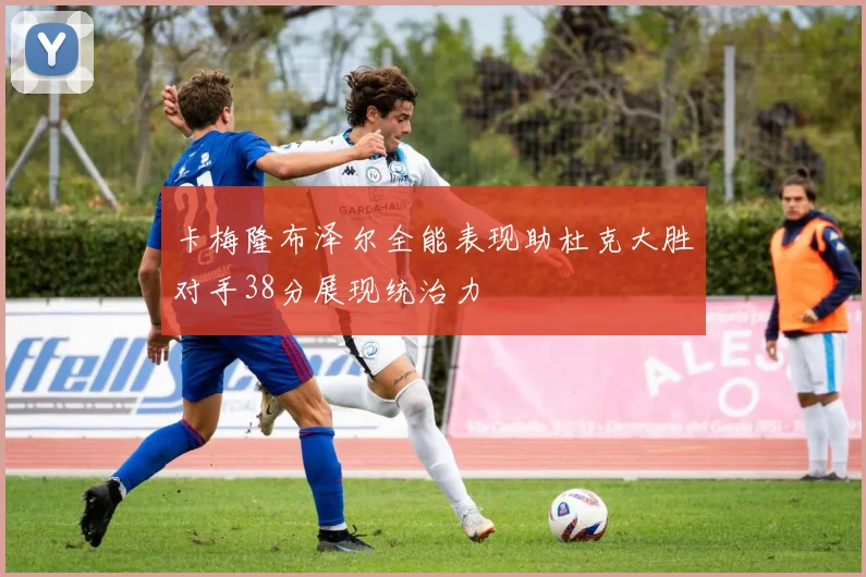 卡梅隆布泽尔全能表现助杜克大胜对手38分展现统治力
