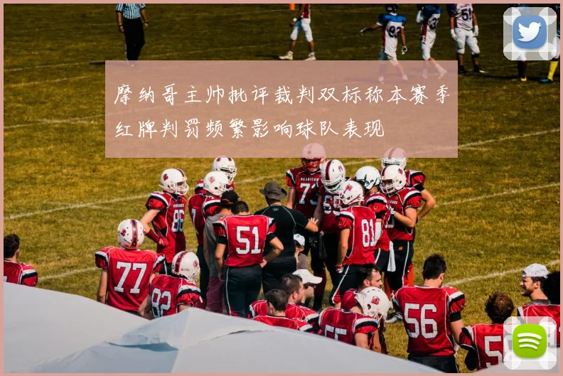 摩纳哥主帅批评裁判双标称本赛季红牌判罚频繁影响球队表现