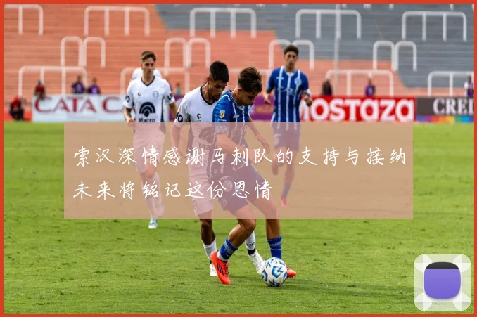 索汉深情感谢马刺队的支持与接纳未来将铭记这份恩情