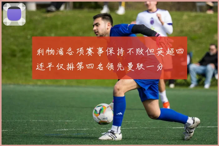 利物浦各项赛事保持不败但英超四连平仅排第四名领先曼联一分