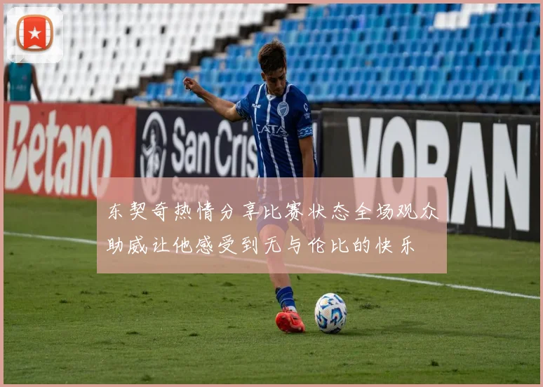东契奇热情分享比赛状态全场观众助威让他感受到无与伦比的快乐