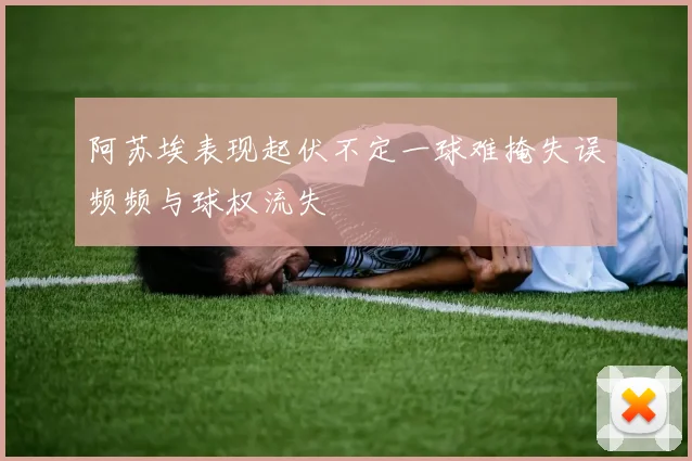 阿苏埃表现起伏不定一球难掩失误频频与球权流失