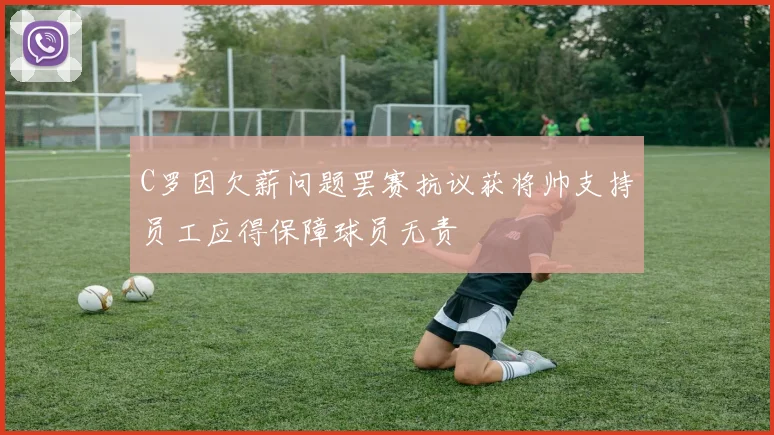 C罗因欠薪问题罢赛抗议获将帅支持员工应得保障球员无责