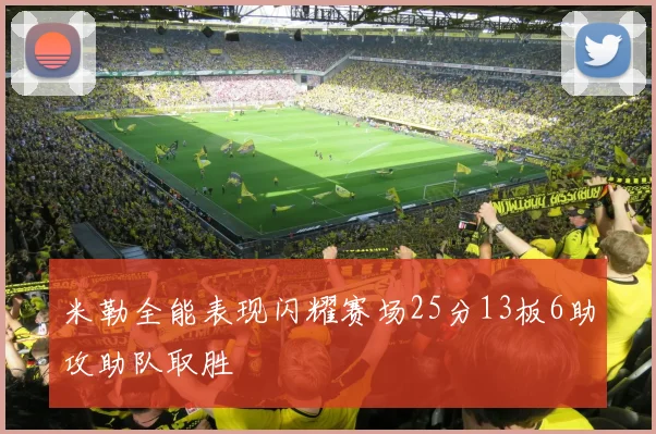 米勒全能表现闪耀赛场25分13板6助攻助队取胜