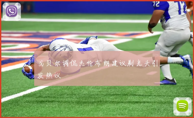 戈贝尔调侃杰伦布朗建议剃光头引发热议