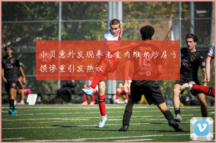 小贝意外发现养老金内维尔炒房亏损惨重引发热议